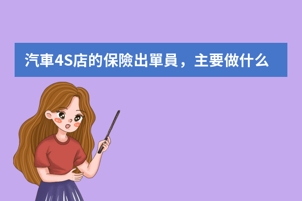 汽車4S店的保險出單員，主要做什么？女孩子是不是要長得很漂亮又要外向會交際??？